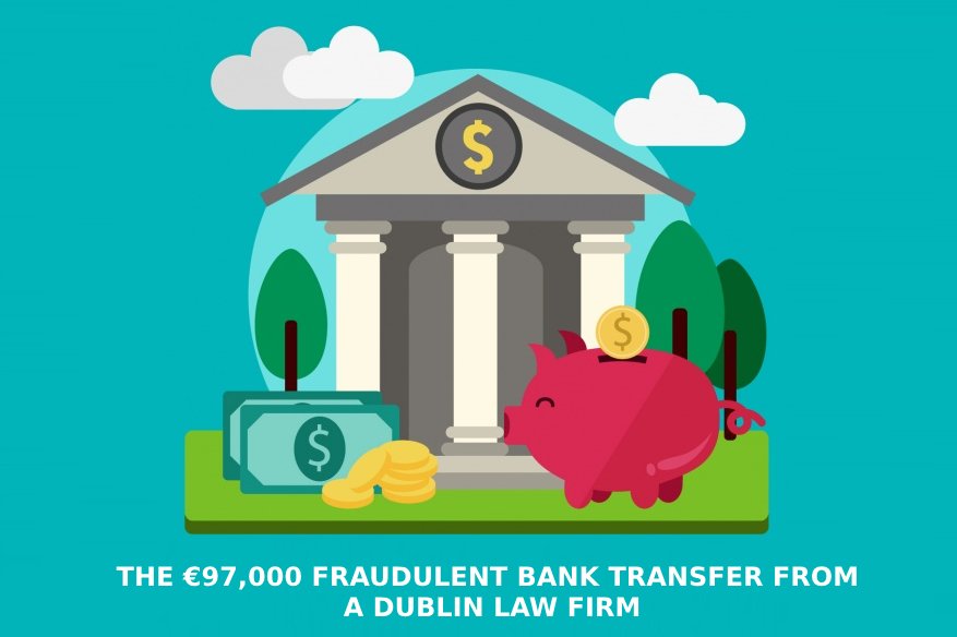 The €97000 Fraudulent Bank Transfer From A Dublin Law Firm