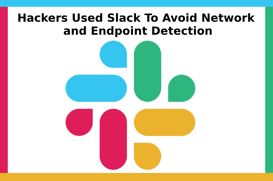 Hackers Used Slack To Avoid Network and Endpoint Detection